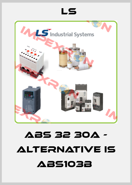 ABS 32 30A - alternative is ABS103b  LS