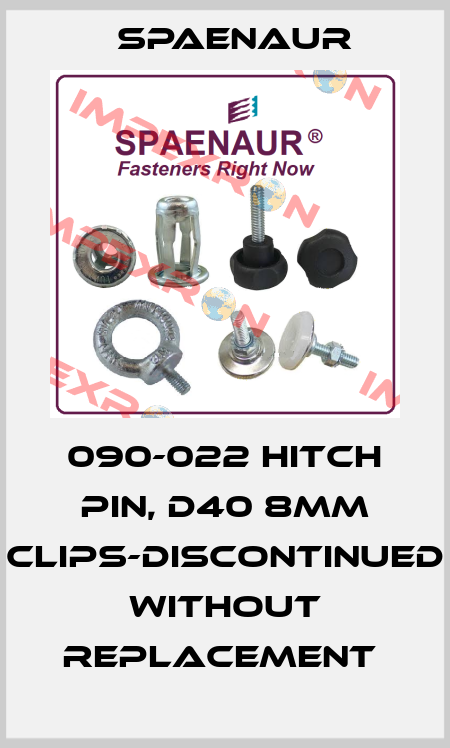 090-022 HITCH PIN, D40 8MM CLIPS-DISCONTINUED WITHOUT REPLACEMENT  SPAENAUR