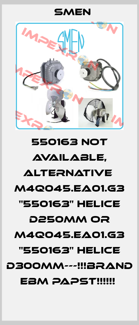550163 not available, alternative  M4Q045.EA01.G3 "550163" HELICE D250MM or M4Q045.EA01.G3 "550163" HELICE D300MM---!!!BRAND EBM Papst!!!!!!  Smen