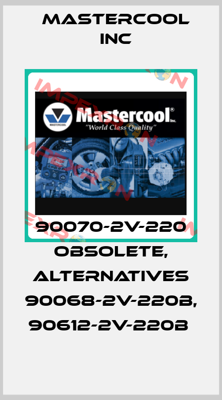 90070-2V-220 obsolete, alternatives 90068-2V-220B, 90612-2V-220B  Mastercool Inc