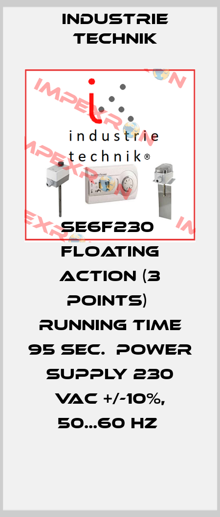 SE6F230  Floating action (3 points)  Running time 95 sec.  Power supply 230 Vac +/-10%, 50...60 Hz  Industrie Technik