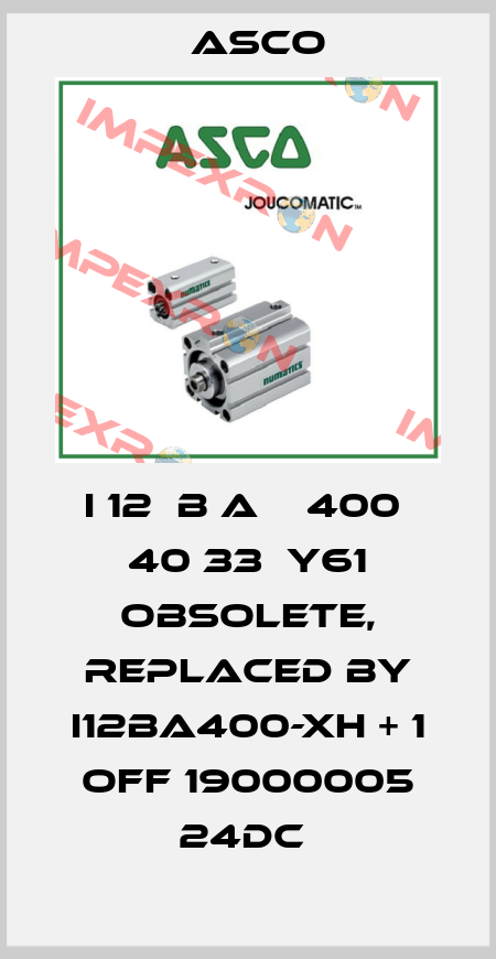 I 12  B A    400  40 33  Y61 OBSOLETE, replaced by I12BA400-XH + 1 OFF 19000005 24DC  Asco