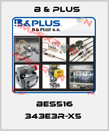 BES516 343E3R-X5  B & PLUS