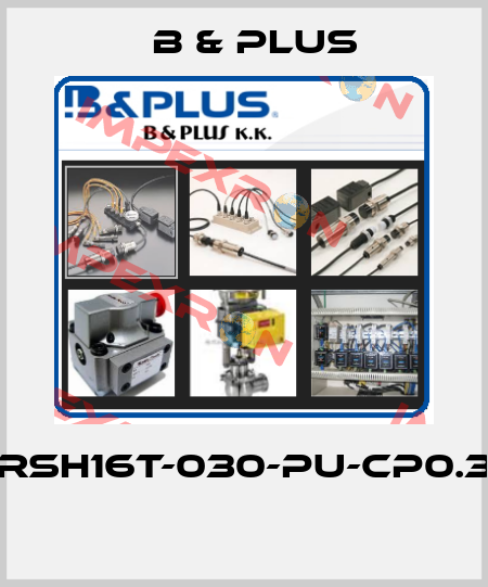 RSH16T-030-PU-CP0.3  B & PLUS