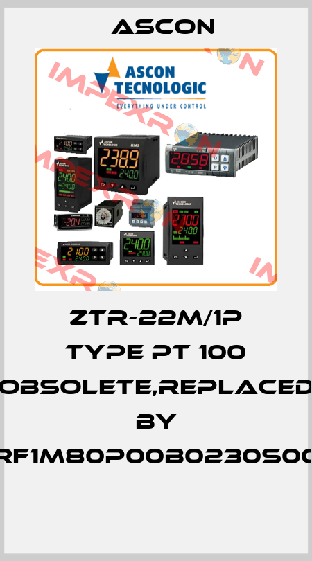 ZTR-22M/1P type PT 100 obsolete,replaced by RF1M80P00B0230S00  Ascon