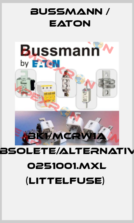 BK1/MCRW1A obsolete/alternative 0251001.MXL (Littelfuse)  BUSSMANN / EATON