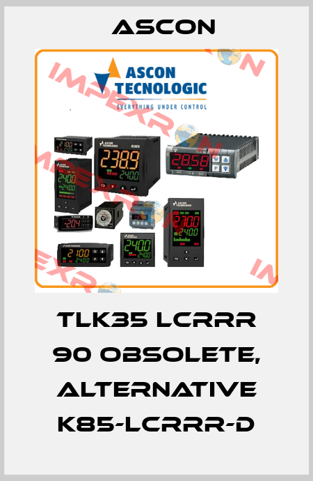 TLK35 LCRRR 90 obsolete, alternative K85-LCRRR-D Ascon