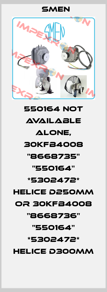550164 not available alone, 30KFB4008 "8668735" "550164" *5302472* HELICE D250MM or 30KFB4008 "8668736" "550164" *5302472* HELICE D300MM Smen
