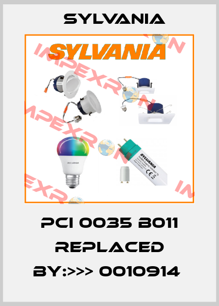 PCI 0035 B011 REPLACED BY:>>> 0010914  Sylvania