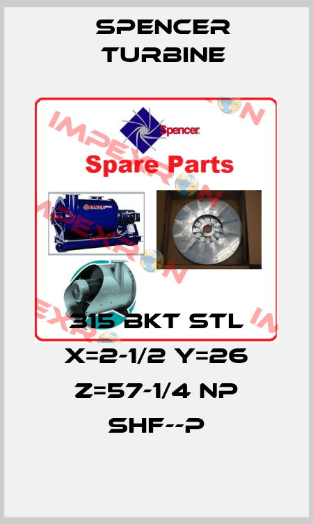 315 BKT STL X=2-1/2 Y=26 Z=57-1/4 NP SHF--P Spencer Turbine