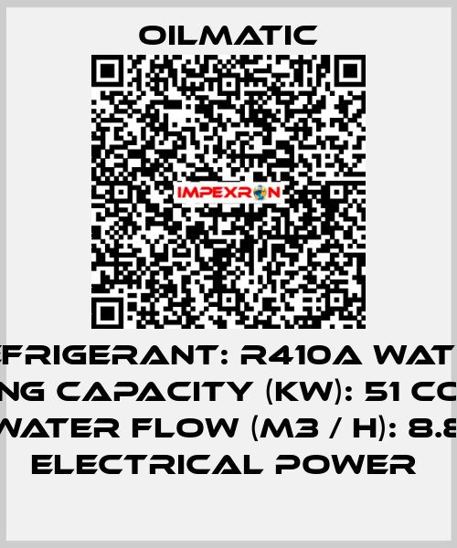 REFRIGERANT: R410A WATER COOLING CAPACITY (KW): 51 COOLING WATER FLOW (M3 / H): 8.8 ELECTRICAL POWER  OILMATIC