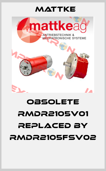 obsolete RMDR2105V01 replaced by RMDR2105FSV02  Mattke