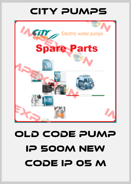 old code PUMP IP 500M new code IP 05 M City Pumps