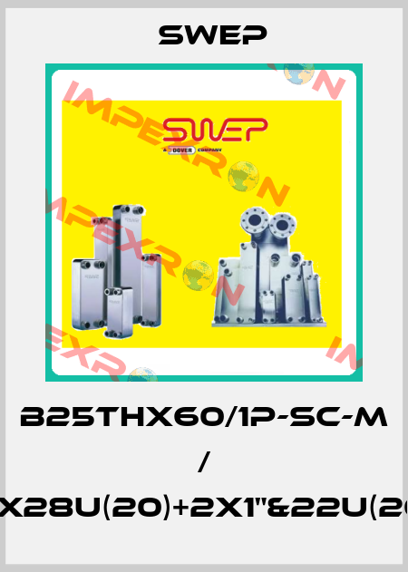 B25THx60/1P-SC-M / 2x28U(20)+2x1"&22U(20) Swep