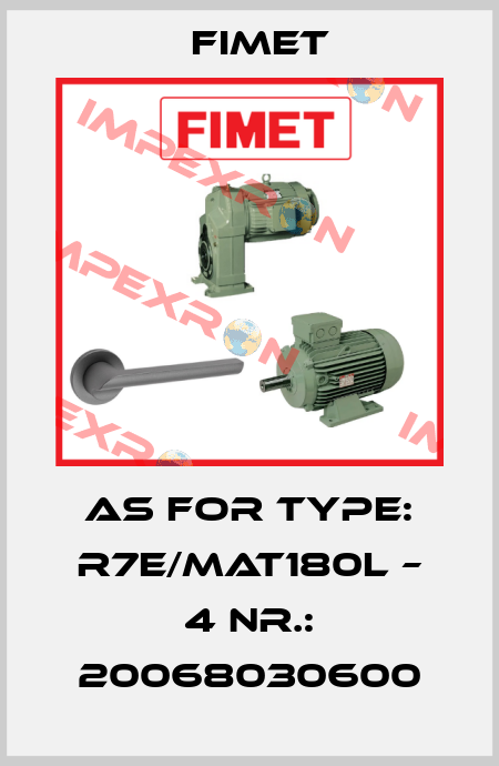 AS for Type: R7E/MAT180L – 4 Nr.: 20068030600 Fimet