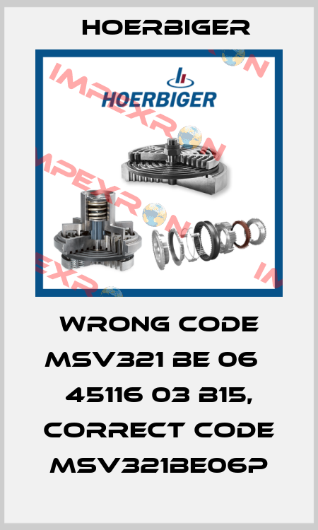 wrong code MSV321 BE 06   45116 03 B15, correct code MSV321BE06P Hoerbiger