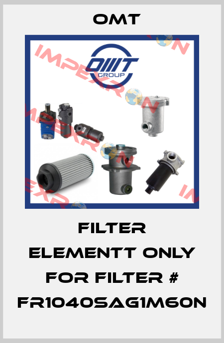 FILTER ELEMENTT only FOR filter # FR1040SAG1M60N Omt