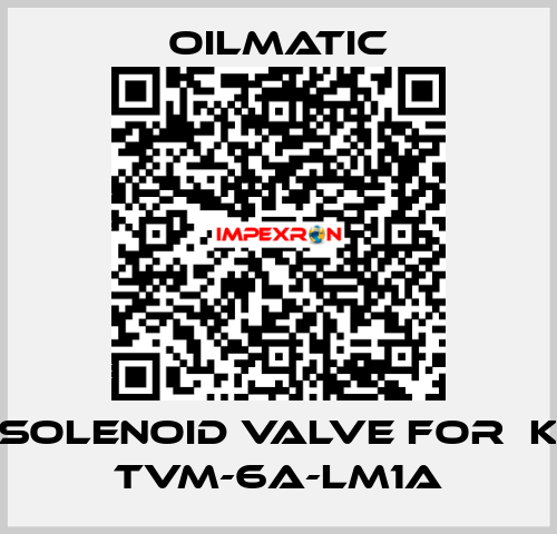 solenoid valve for  K TVM-6A-LM1A OILMATIC