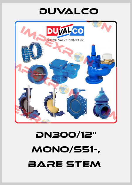DN300/12" MONO/S51-, bare stem  Duvalco