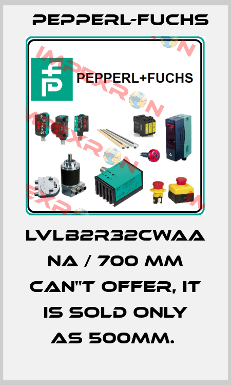 LVLB2R32CWAA NA / 700 MM can"t offer, it is sold only as 500mm.  Pepperl-Fuchs