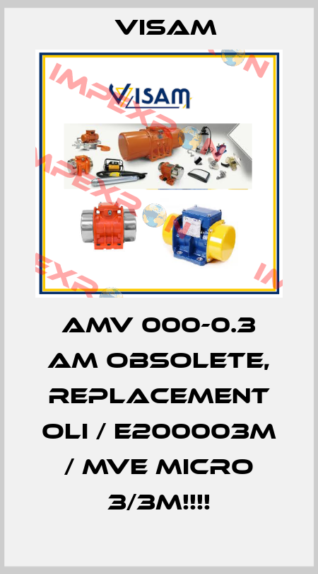 AMV 000-0.3 AM OBSOLETE, REPLACEMENT OLI / E200003M / MVE Micro 3/3M!!!! Visam